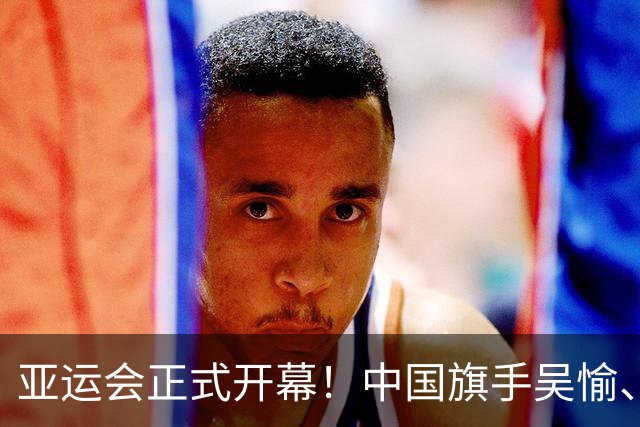 亚运会正式开幕！中国旗手吴愉、胡明轩亮眼，首日比赛看点足